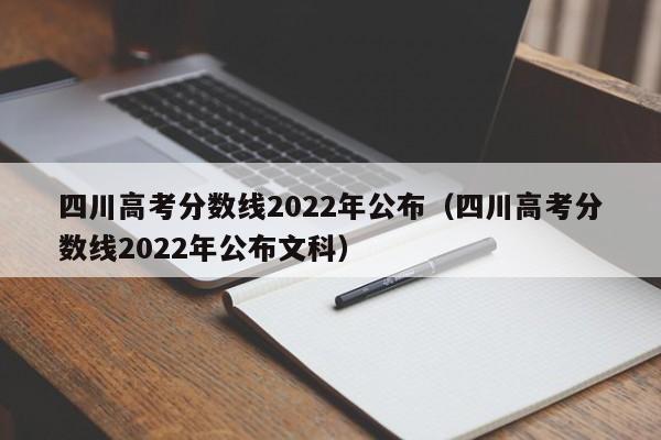 四川高考分数线2022年公布（四川高考分数线2022年公布文科）