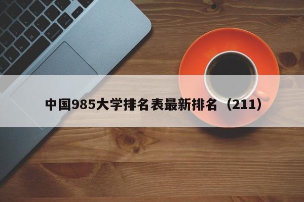 中国985大学排名表最新排名（211）