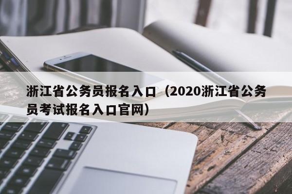 浙江省公务员报名入口（2020浙江省公务员考试报名入口官网）