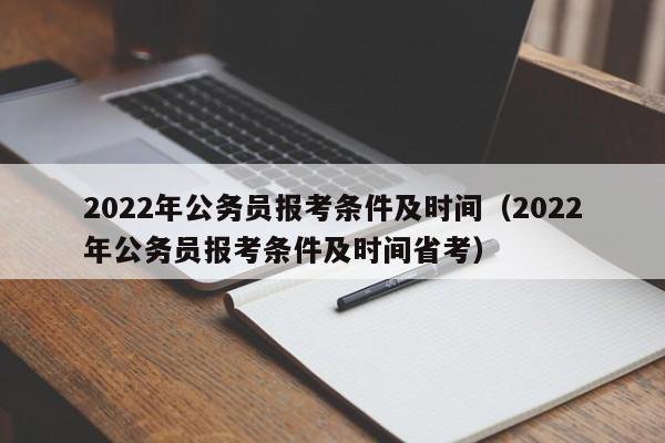 2022年公务员报考条件及时间（2022年公务员报考条件及时间省考）