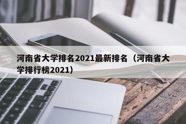 河南省大学排名2021最新排名（河南省大学排行榜2021）