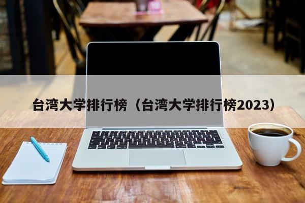 台湾大学排行榜（台湾大学排行榜2023）
