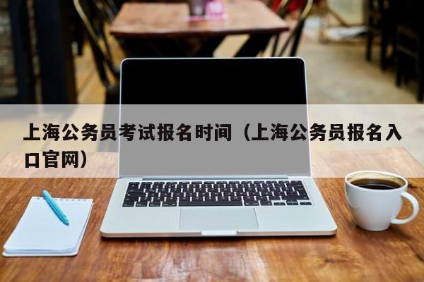 上海公务员考试报名时间（上海公务员报名入口官网）