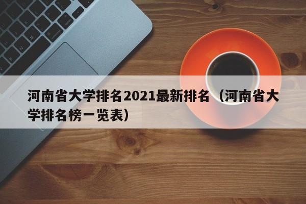 河南省大学排名2021最新排名（河南省大学排名榜一览表）