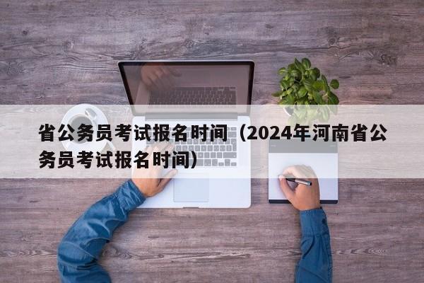 省公务员考试报名时间（2024年河南省公务员考试报名时间）