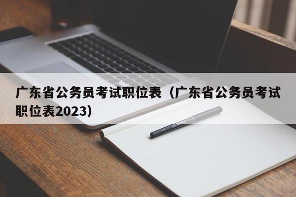 广东省公务员考试职位表（广东省公务员考试职位表2023）