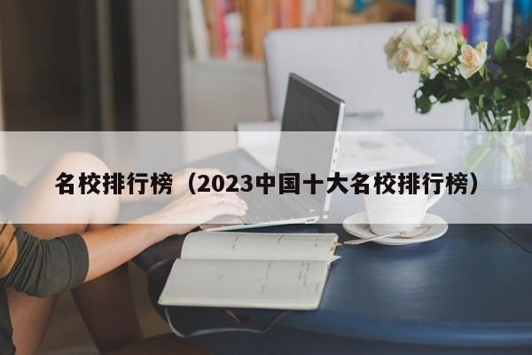 名校排行榜（2023中国十大名校排行榜）