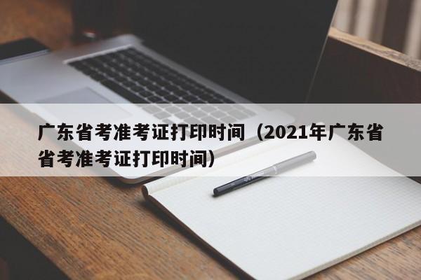 广东省考准考证打印时间（2021年广东省省考准考证打印时间）