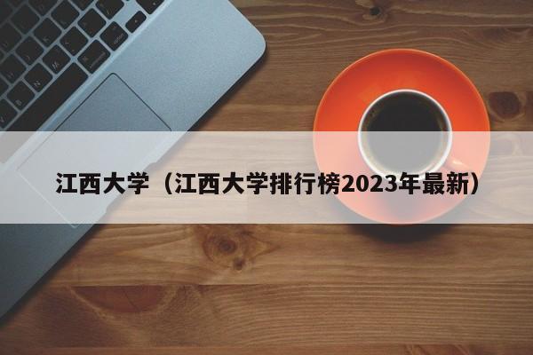 江西大学（江西大学排行榜2023年最新）
