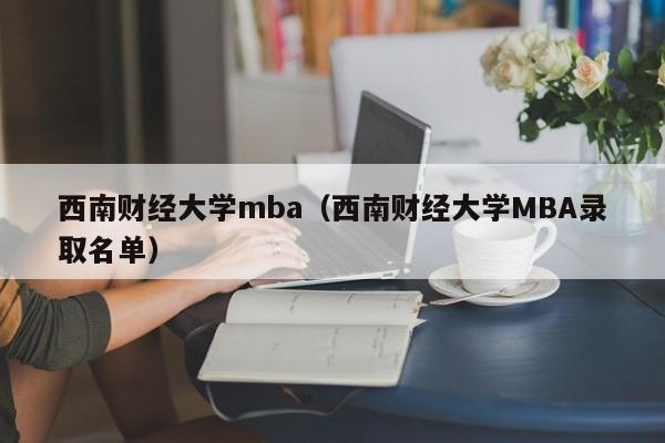 西南财经大学mba（西南财经大学MBA录取名单）