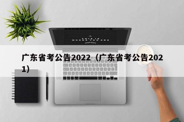 广东省考公告2022（广东省考公告2021）