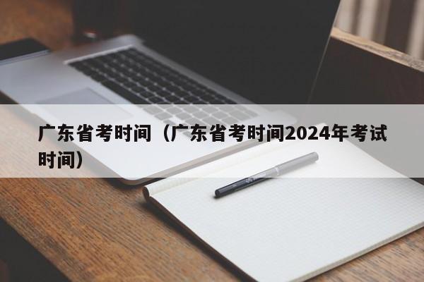广东省考时间（广东省考时间2024年考试时间）