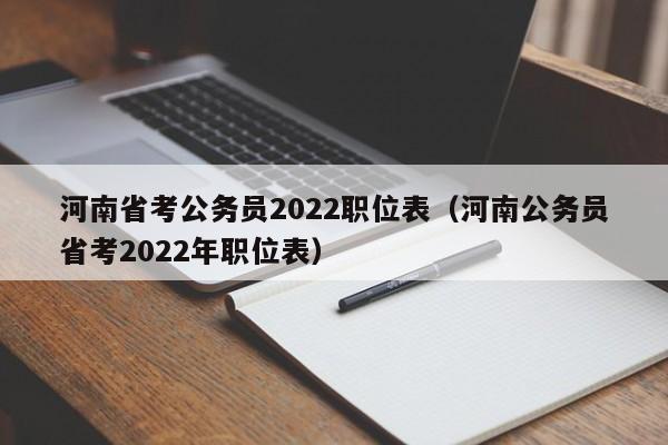 河南省考公务员2022职位表（河南公务员省考2022年职位表）