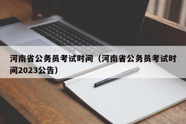 河南省公务员考试时间（河南省公务员考试时间2023公告）