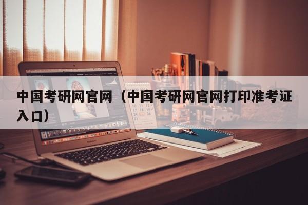 中国考研网官网（中国考研网官网打印准考证入口）