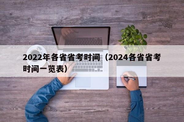 2022年各省省考时间（2024各省省考时间一览表）