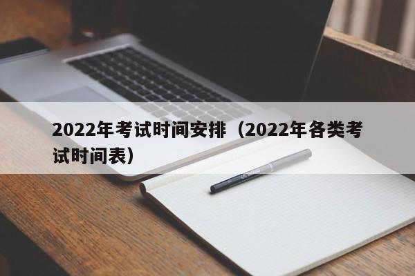 2022年考试时间安排（2022年各类考试时间表）