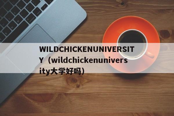 WILDCHICKENUNIVERSITY（wildchickenuniversity大学好吗）