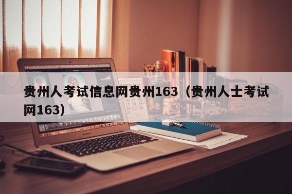 贵州人考试信息网贵州163（贵州人士考试网163）