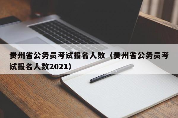 贵州省公务员考试报名人数（贵州省公务员考试报名人数2021）